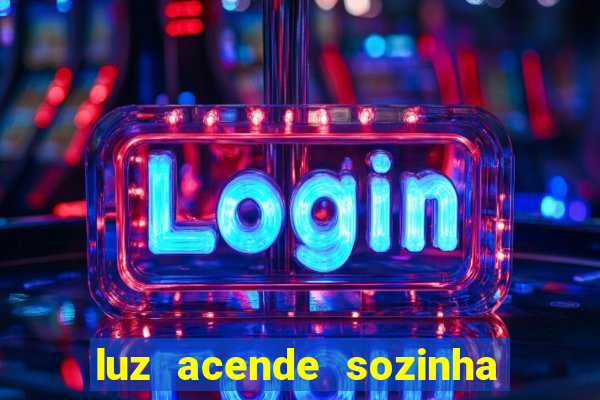 luz acende sozinha a noite espiritismo luz